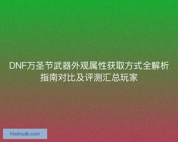 DNF万圣节武器外观属性获取方式全解析指南对比及评测汇总玩家