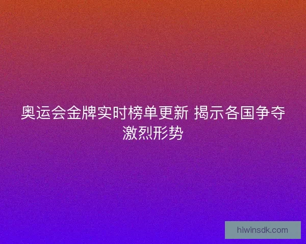 奥运会金牌实时榜单更新 揭示各国争夺激烈形势